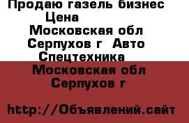 Продаю газель бизнес › Цена ­ 270 000 - Московская обл., Серпухов г. Авто » Спецтехника   . Московская обл.,Серпухов г.